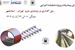 گزارش هفتگی پیشرفت پروژه ریل گذاری و روسازی خط متروی تهران اسلامشهر مورخ 7 الی 13 آبان ماه 1404: