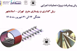 گزارش هفتگی پیشرفت پروژه ریل گذاری و روسازی خط متروی تهران اسلامشهر مورخ 24 الی 31 شهریور ماه 1405: