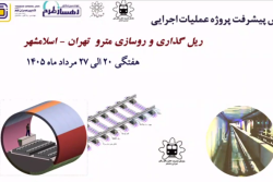 گزارش هفتگی پیشرفت پروژه ریل گذاری و روسازی خط متروی تهران اسلامشهر مورخ 20 الی 27 مرداد ماه 1405