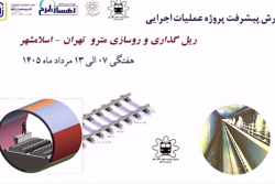 گزارش هفتگی پیشرفت پروژه ریل گذاری و روسازی خط متروی تهران اسلامشهر  مورخ 7 الی 13 مرداد ماه 1405