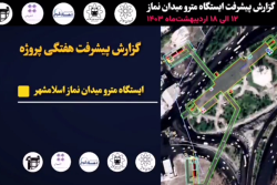 گزارش هفتگی پیشرفت پروژه ایستگاه مترو میدان نماز اسلامشهر مورخ 12 الی 18 اردیبهشت ماه 1403: