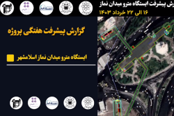 گزارش هفتگی پیشرفت پروژه ایستگاه مترو میدان نماز اسلامشهر مورخ 16 الی 22 خرداد ماه 1403: