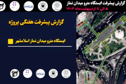 گزارش هفتگی پیشرفت پروژه ایستگاه مترو میدان نماز اسلامشهر مورخ 5 الی 11 اردیبهشت ماه 1403: