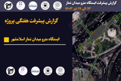 گزارش هفتگی پیشرفت پروژه ایستگاه مترو میدان نماز اسلامشهرمورخ 13 الی 19 تیر ماه 1403 :